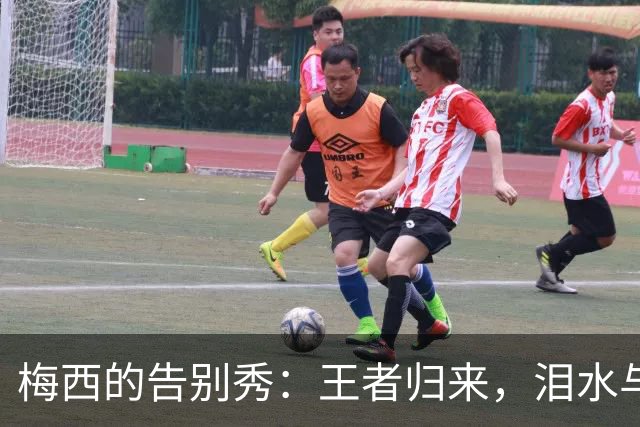 梅西的告别秀：王者归来，泪水与欢笑同在