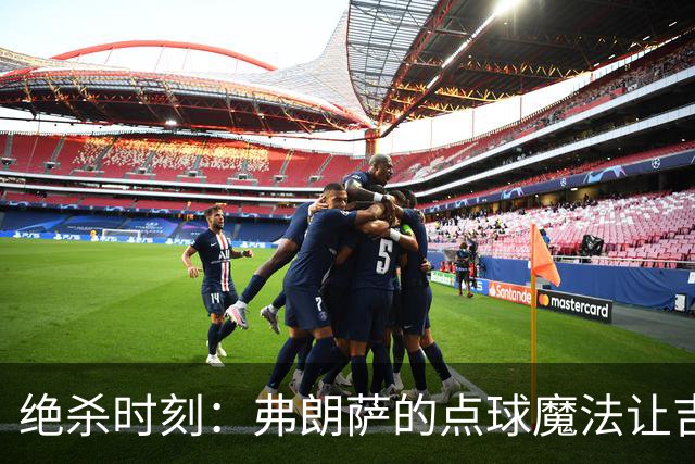 绝杀时刻：弗朗萨的点球魔法让吉尔维森特笑到最后